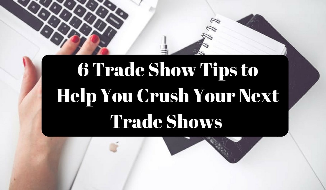 6 Trade Show Tips to Help You Crush Your Next Trade Shows and Close Big Sales