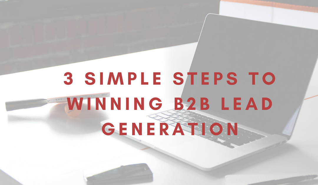3 Simple Steps to Winning B2B Lead Generation